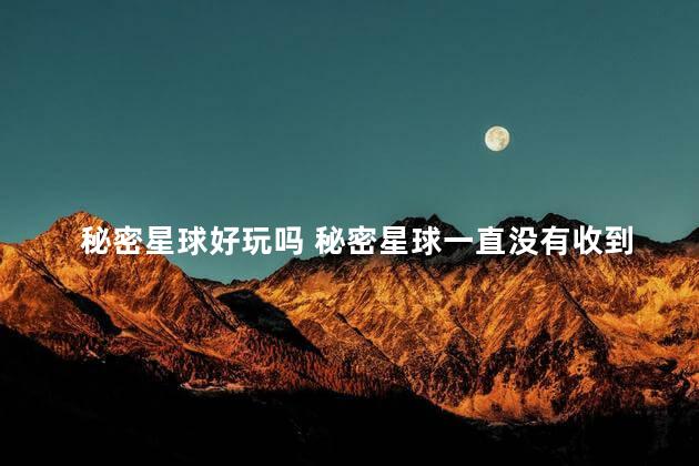 秘密星球好玩吗 秘密星球一直没有收到消息